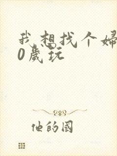 我想找个妇女50岁玩