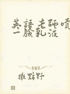 英语老师喷了我一脸乳液