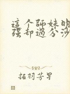 这个师妹明明超强却过分沙雕