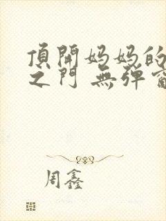 顶开妈妈的生命之门 无弹窗