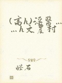 (高h)淫医……h文农村