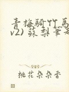 青梅骑竹马(1v2) 苏梨笔趣阁