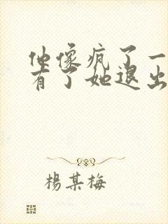 他像疯了一样占有了她退出