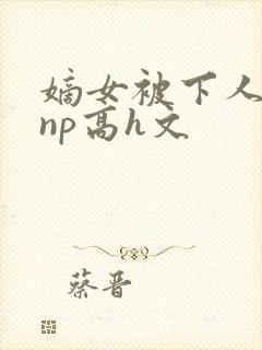 嫡女被下人凌虐np高h文