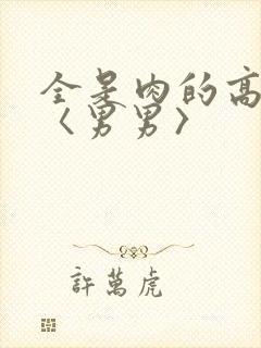 全是肉的高h文〈男男〉
