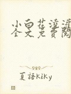 小白花浇灌日常全文免费阅读