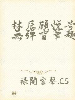 林辰顾悦兮正版无弹窗笔趣阁