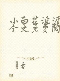 小白花浇灌日常全文免费阅读