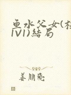 鱼水父女(校园1V1)结局