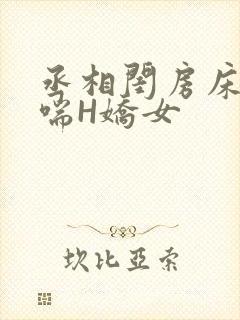 丞相闺房床榻粗喘H娇女