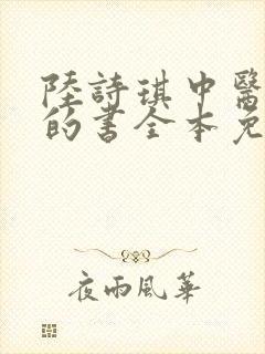 陆诗琪中医陈叔的书全本免费阅读