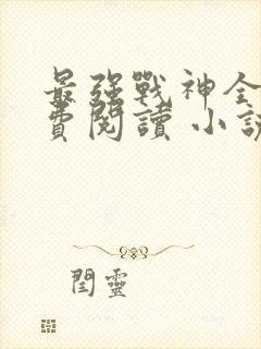 最强战神全文免费阅读 小说在线阅读