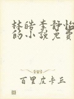 林皓李静怡主角的小说免费阅读