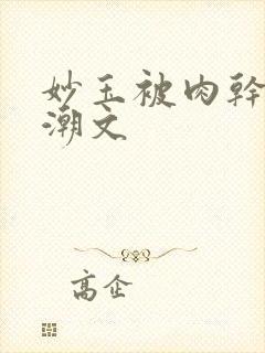 妙玉被肉干高H潮文