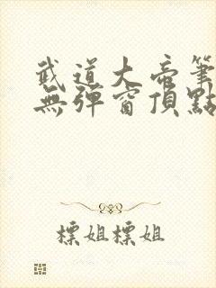 武道大帝笔趣阁无弹窗顶点