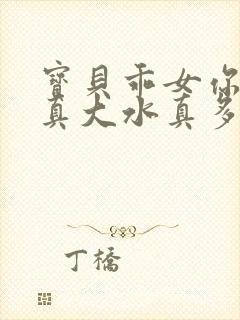 宝贝乖女你的奶真大水真多小说