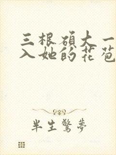 三根硕大一起挤入她的花苞演员表