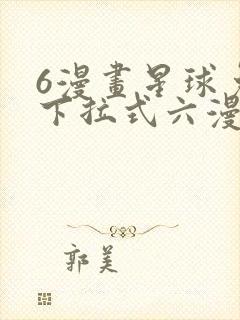 6漫画星球免费下拉式六漫画