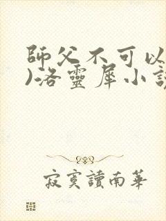 师父不可以(限)洛灵犀小说笔趣阁