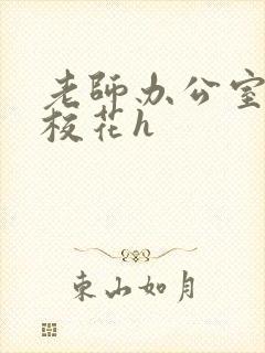 老师办公室狂肉校花h