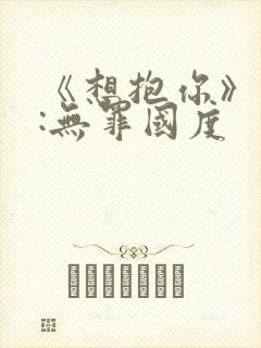 《想抱你》作者:无罪国度