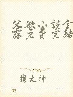 父欲小说金银花露免费完结笔趣阁封面