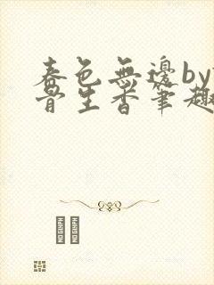 春色无边by谜骨生香笔趣阁无弹窗