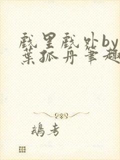 戏里戏外by一叶孤舟笔趣阁