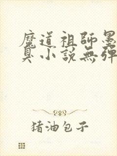 魔道祖师墨香铜臭小说无弹窗