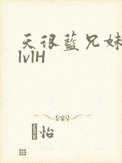 天很蓝兄妹骨科lvlH