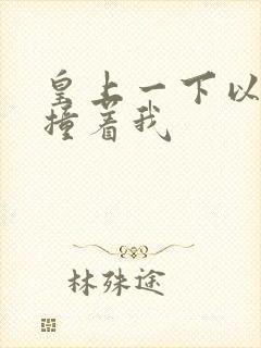 皇上一下以下的撞着我