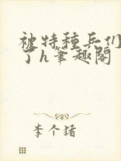 被特种兵们肉晕了h笔趣阁