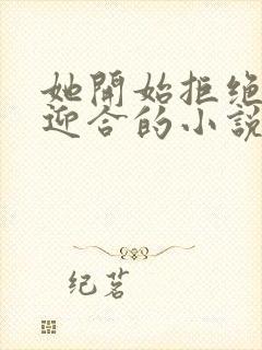 她开始拒绝慢迎迎合的小说