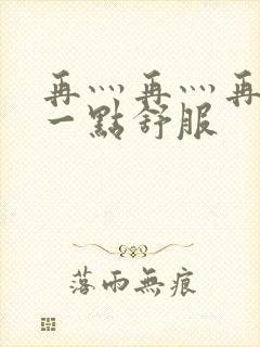 再灬再灬再灬深一点舒服