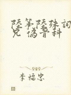 陆筝陆殊词 养兄 伪骨科