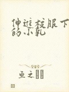 伸进校服下白嫩的小乳