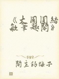 《大团圆结2高敏笔趣阁》