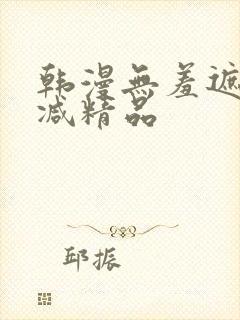 韩漫无羞遮无删减精品