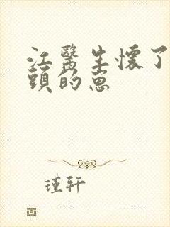 江医生怀了他对头的崽