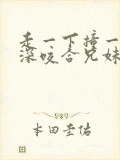 走一下撞一下深深咬合兄妹