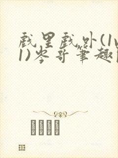 戏里戏外(1v1)岑哥笔趣阁