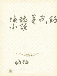 他舔着我的乳头小说