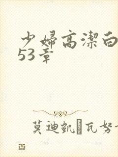 少妇高洁白义第53章