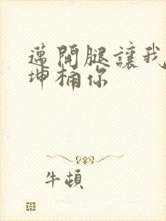 迈开腿让我的坤坤桶你