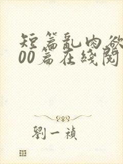 短篇乱肉欲文500篇在线阅读