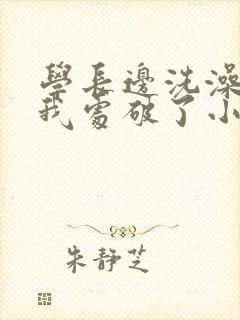 学长边洗澡边把我处破了小说封面