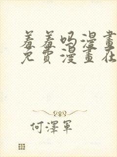 羞羞吗漫画页面免费漫画在线阅读