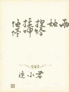 他揉捏她两乳不停呻吟