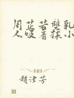 周芷若双乳被俩人吸着揉小说