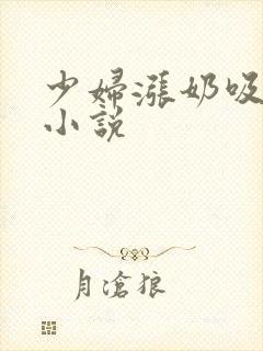 少妇涨奶吸奶头小说